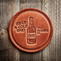 You Deserve A Cold One Leather Coaster