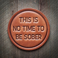 This is No Time to be Sober Leather Coaster